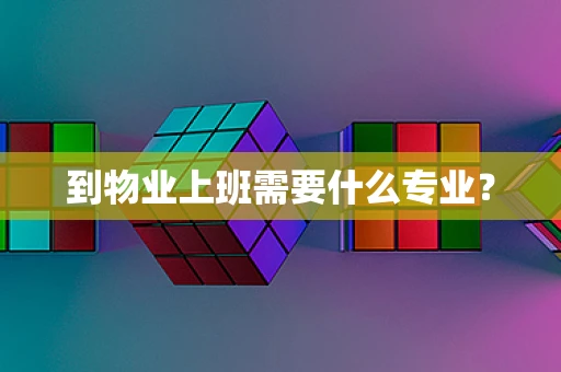 到物业上班需要什么专业？