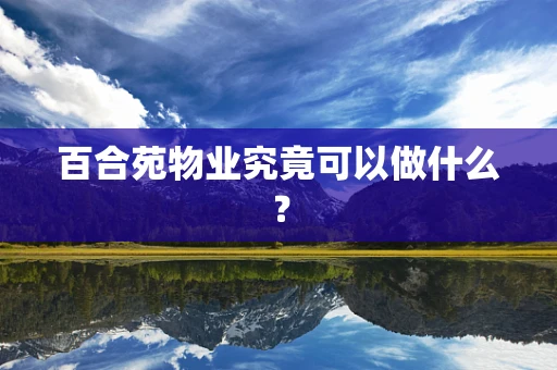 百合苑物业究竟可以做什么？