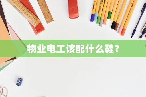 物业电工该配什么鞋？