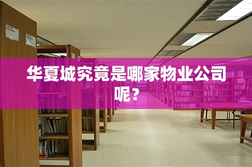 华夏城究竟是哪家物业公司呢？