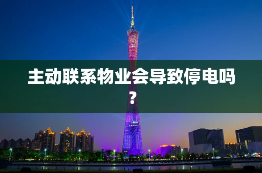 主动联系物业会导致停电吗？