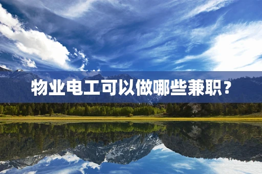 物业电工可以做哪些兼职？