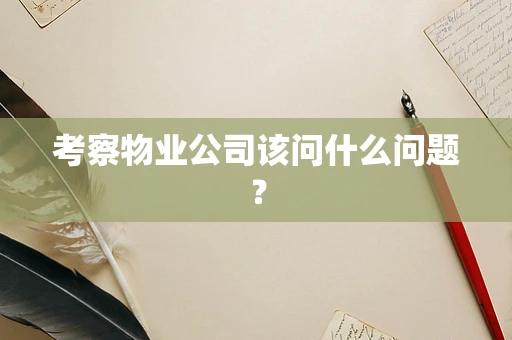 考察物业公司该问什么问题？