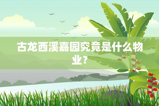 古龙西溪嘉园究竟是什么物业？