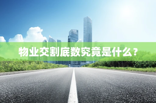 物业交割底数究竟是什么？