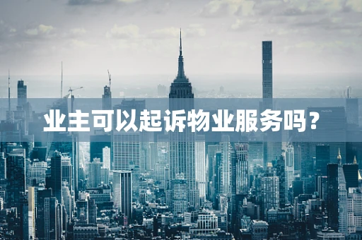 业主可以起诉物业服务吗？