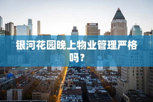 银河花园晚上物业管理严格吗？