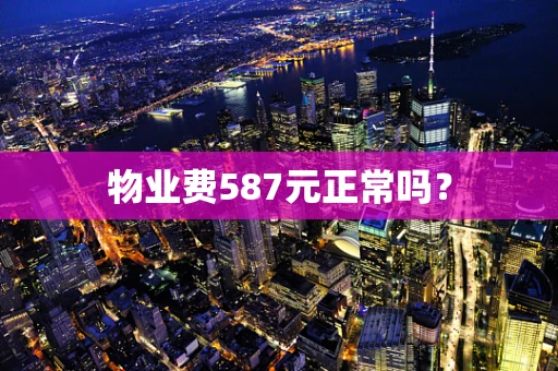 物业费587元正常吗？