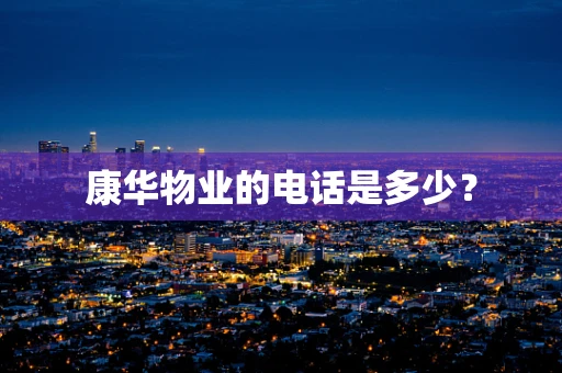 康华物业的电话是多少？
