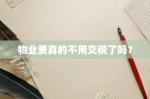 物业费真的不用交税了吗？