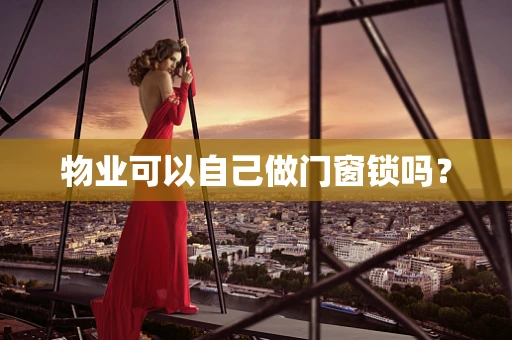 物业可以自己做门窗锁吗？