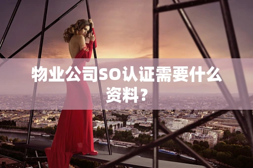 物业公司SO认证需要什么资料？