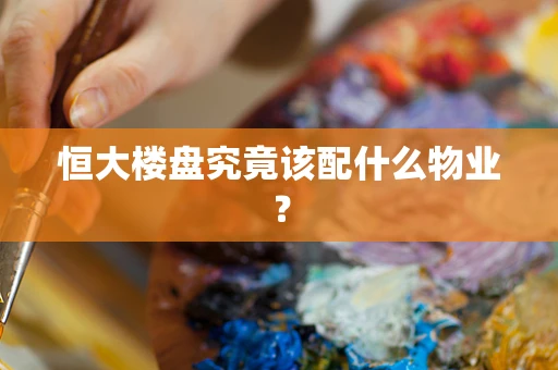 恒大楼盘究竟该配什么物业？