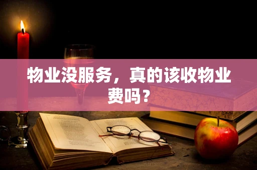 物业没服务，真的该收物业费吗？
