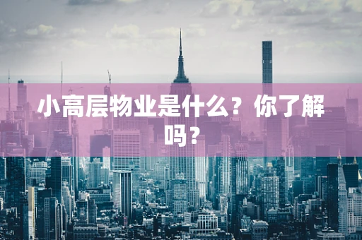 小高层物业是什么？你了解吗？