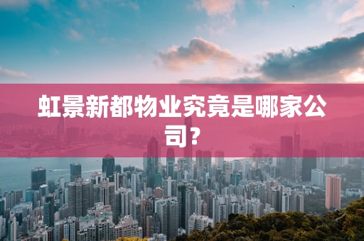 虹景新都物业究竟是哪家公司？