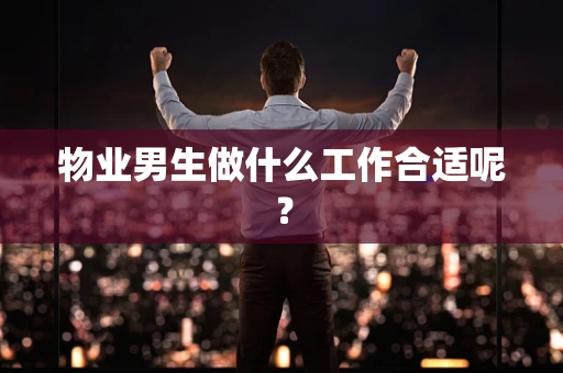 物业男生做什么工作合适呢？