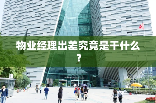 物业经理出差究竟是干什么？