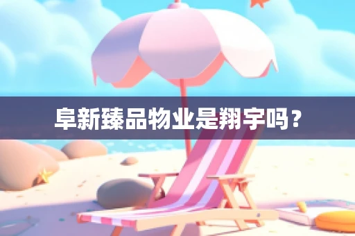 阜新臻品物业是翔宇吗？