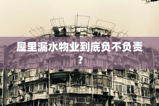 屋里漏水物业到底负不负责？
