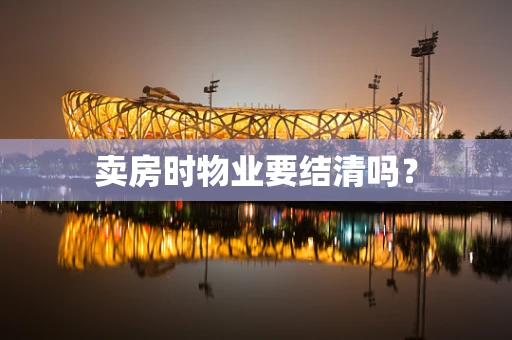 卖房时物业要结清吗？