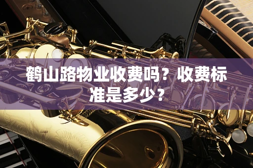 鹤山路物业收费吗？收费标准是多少？