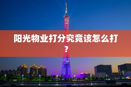 阳光物业打分究竟该怎么打？