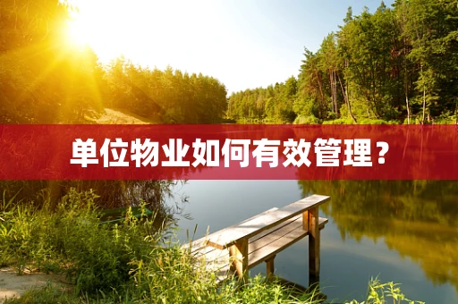 单位物业如何有效管理？