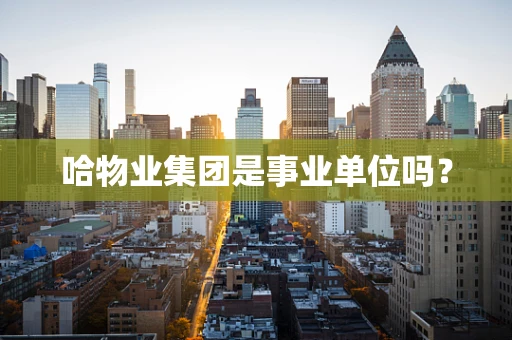 哈物业集团是事业单位吗？