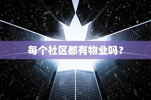 每个社区都有物业吗？
