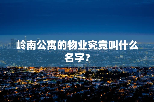 岭南公寓的物业究竟叫什么名字？