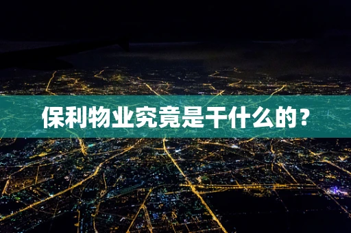 保利物业究竟是干什么的？