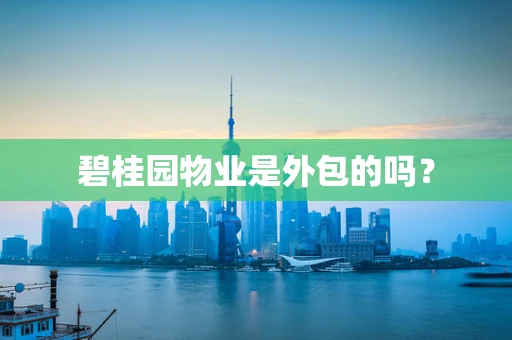 碧桂园物业是外包的吗？