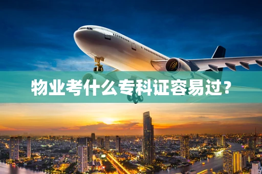 物业考什么专科证容易过？