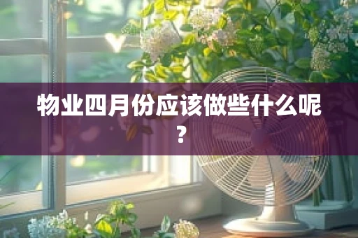 物业四月份应该做些什么呢？
