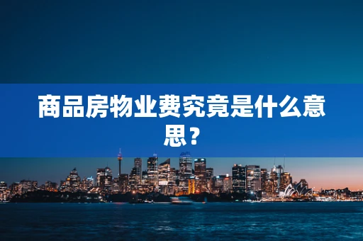 商品房物业费究竟是什么意思？