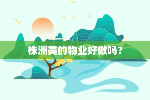 株洲美的物业好做吗？