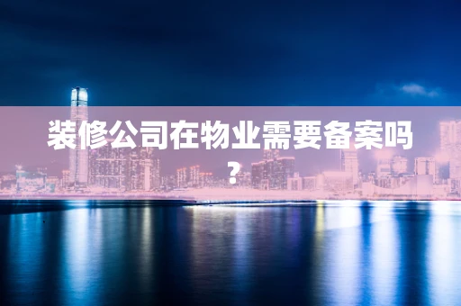 装修公司在物业需要备案吗？