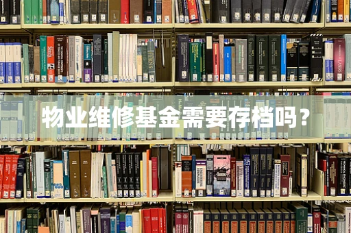 物业维修基金需要存档吗？