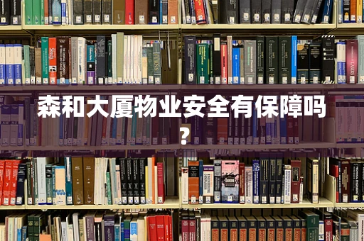森和大厦物业安全有保障吗？