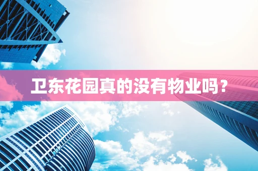 卫东花园真的没有物业吗？