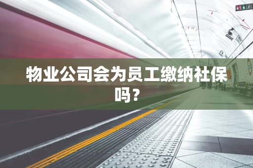 物业公司会为员工缴纳社保吗？