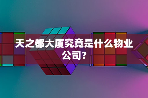 天之都大厦究竟是什么物业公司？