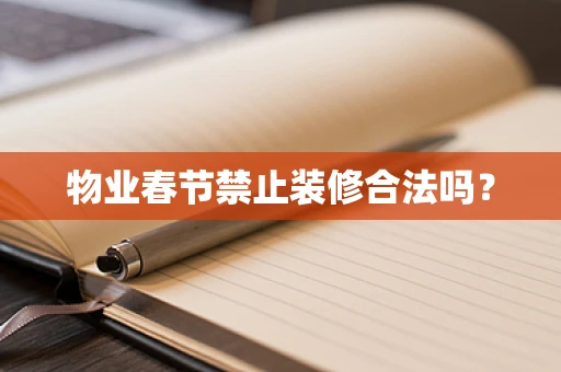 物业春节禁止装修合法吗？