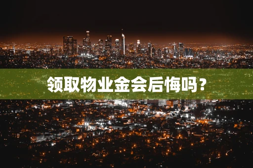 领取物业金会后悔吗？