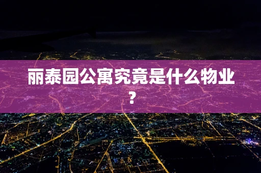 丽泰园公寓究竟是什么物业？