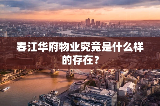 春江华府物业究竟是什么样的存在？