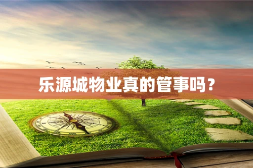 乐源城物业真的管事吗？