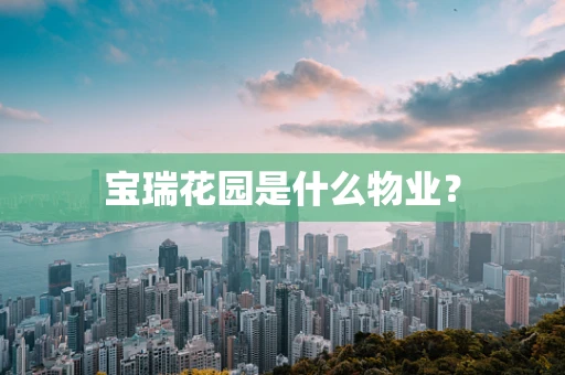 宝瑞花园是什么物业？