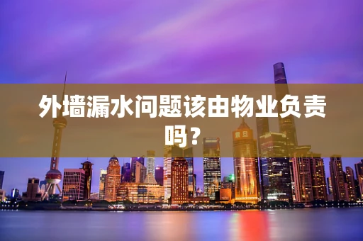 外墙漏水问题该由物业负责吗？